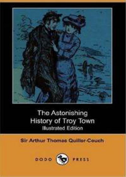 The Astonishing History of Troy Town: A Fiction and Literature, Humor Classic By Arthur Thomas Quiller-Couch! AAA+++