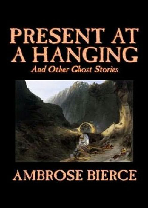 Present at a Hanging and Other Ghost Stories: A Ghost Stories, Short Story Collection Classic By Ambrose Bierce! AAA+++