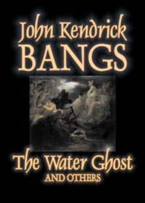 The Water Ghost and Others: A Ghost Stories, Fiction and Literature, Short Story Collection Classic By John Kendrick Bangs! AAA+++