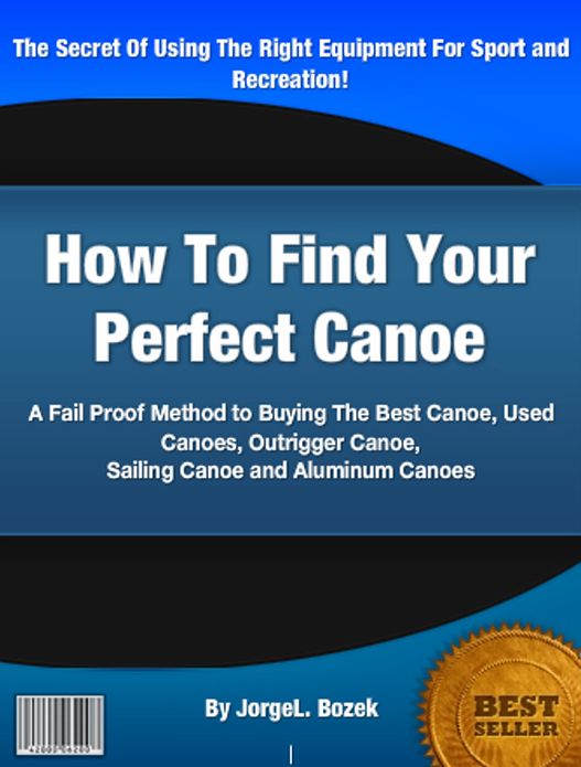 How To Find Your Perfect Canoe: A Fail Proof Method to Buying The Best Canoe, Used Canoes, Outrigger Canoe, Sailing Canoe and Aluminum Canoes