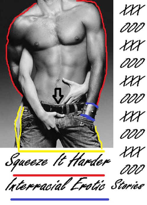 Erotic Stories: Squeeze it Harder Interracial Erotic Stories (Hentai, domination, Bare ass, sex, sexy, adult, xxx, nude, nude, erotic, erotica, breast, ass, blow job, she-male, Erotic Photography, Erotic Stories, Naked)