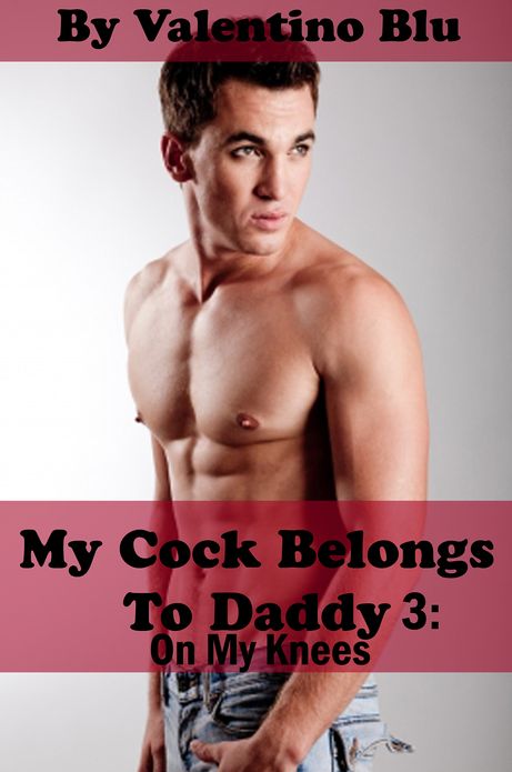My Cock Belongs to Daddy 3: On My Knees (Gay Step Father Erotica)