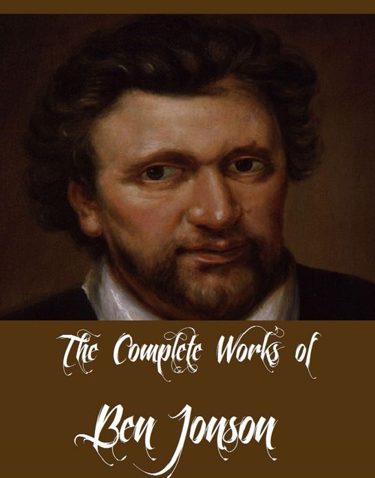 The Complete Works of Ben Jonson (10 Complete Works of Ben Jonson Including The Alchemist, Cynthia's Revels, Sejanus - His Fall, The Poetaster, Every Man In His Humour, Discoveries and Some Poems, Volpone, And More)