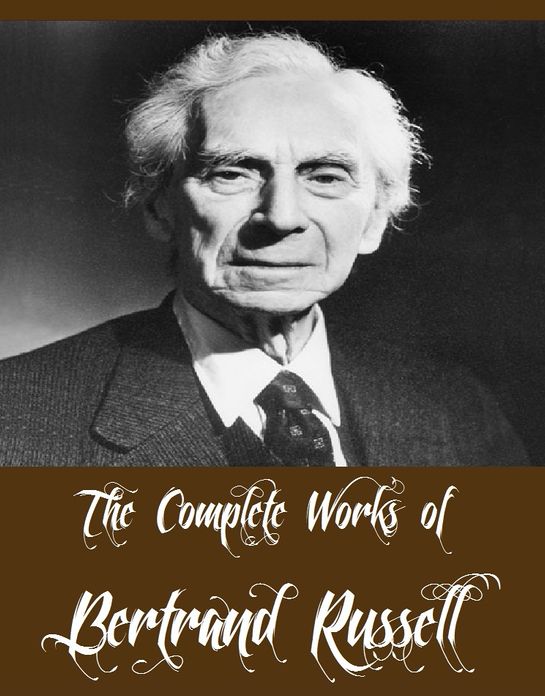 The Complete Works of Bertrand Russell (9 Complete Works of Bertrand Russell Including The Problems of Philosophy, The Analysis of Mind, Mysticism and Logic and Other Essays, Political Ideals, The Problem of China, Proposed Roads To Freedom, And More)