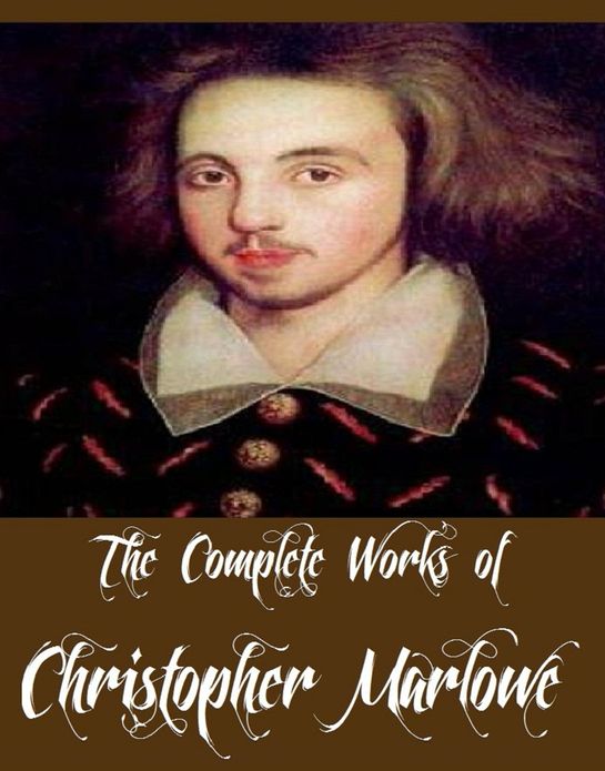 The Complete Works of Christopher Marlowe (10 Complete Works of Christopher Marlowe Including Dr. Faustus, The Jew of Malta, Hero and Leander, Massacre at Paris, The Tragedy of Dido Queene of Carthage, The Tragical History of Dr. Faustus, And More)