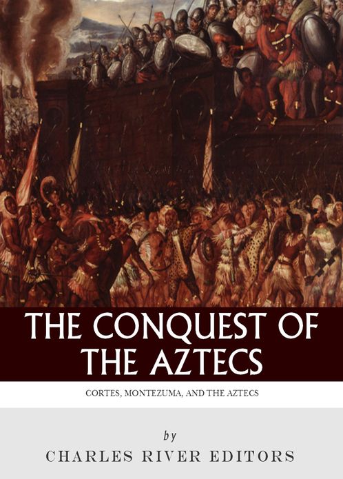 The Conquest of the Aztecs: The Lives and Legacies of Cort&eacute;s, Montezuma, and the Aztec Empire