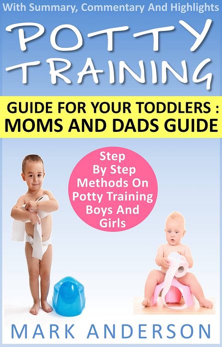 Potty Training Guide For Your Toddlers: Moms And Dads Guide Step By Step Methods On Potty Training Boys And Girls