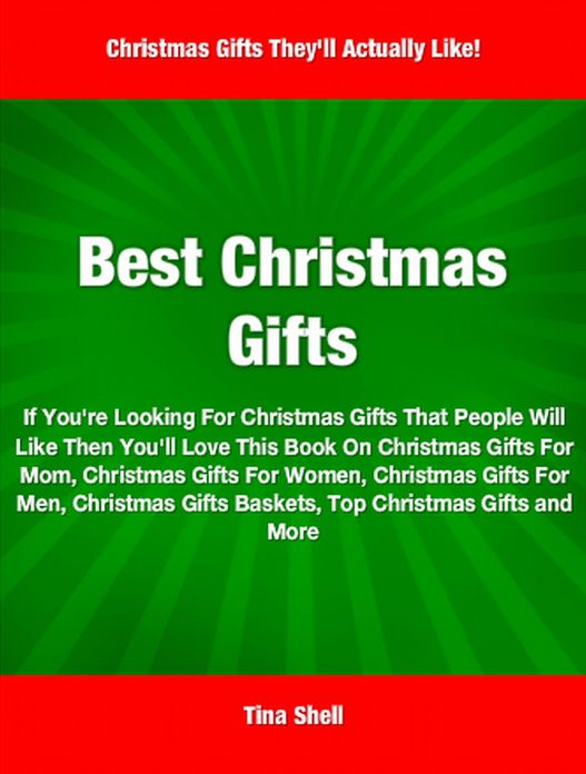 Best Christmas Gifts: If You're Looking For Christmas Gifts That People Will Like Then You'll Love This Book On Christmas Gifts For Mom, Christmas Gifts For Women, Christmas Gifts For Men, Christmas Gifts Baskets, Top Christmas Gifts and More