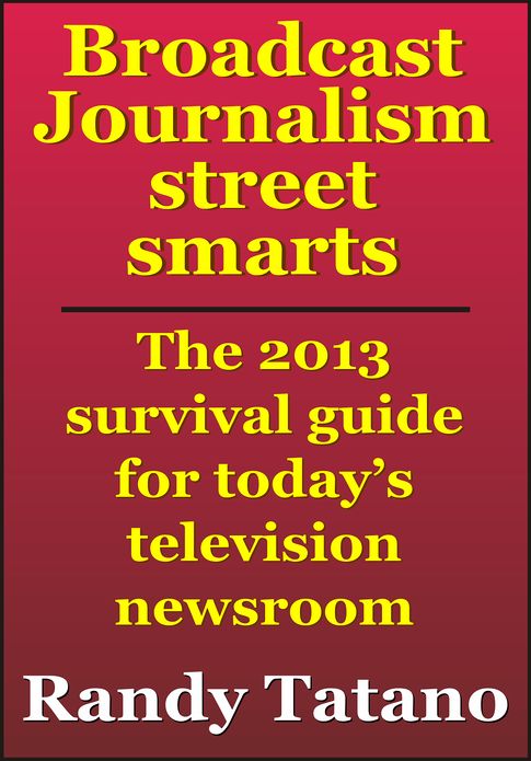 Broadcast Journalism Street Smarts: The 2013 Survival Guide for Today's Television Newsroom
