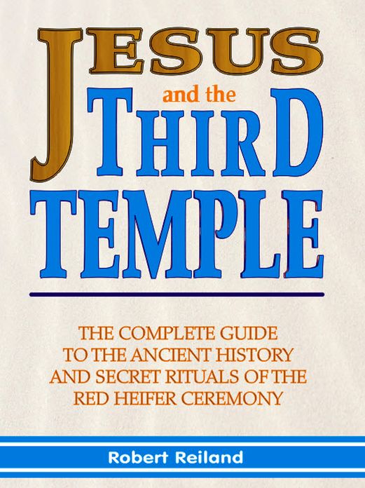 Jesus and the Third Temple: The Complete Guide to the Ancient History and Secret Rituals of the Red Heifer Ceremony