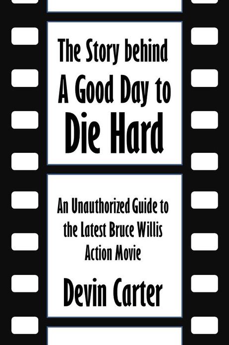 The Story behind A Good Day to Die Hard: An Unauthorized Guide to the Latest Bruce Willis Action Movie [Article]
