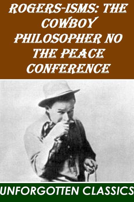 Rogers-isms The Cowboy Philosopher on The Peace Conference by W. Rogers