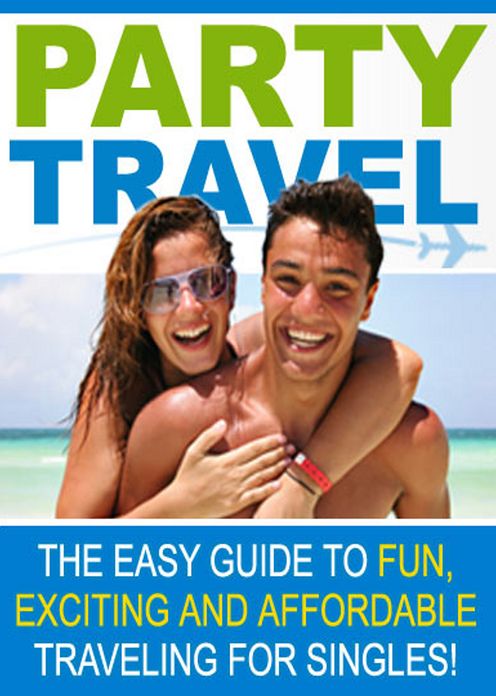 Party Travel: The Easy Guide To Fun, Exciting And Affordable Traveling For Singles! AAA+++