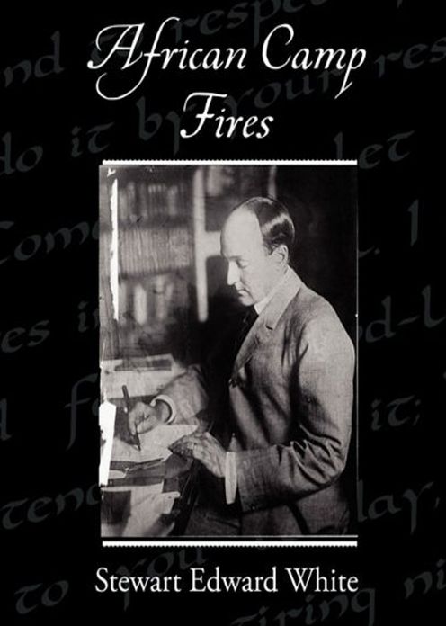 African Camp Fires: A Fiction and Literature, Adventure Classic By Stewart Edward White! AAA+++