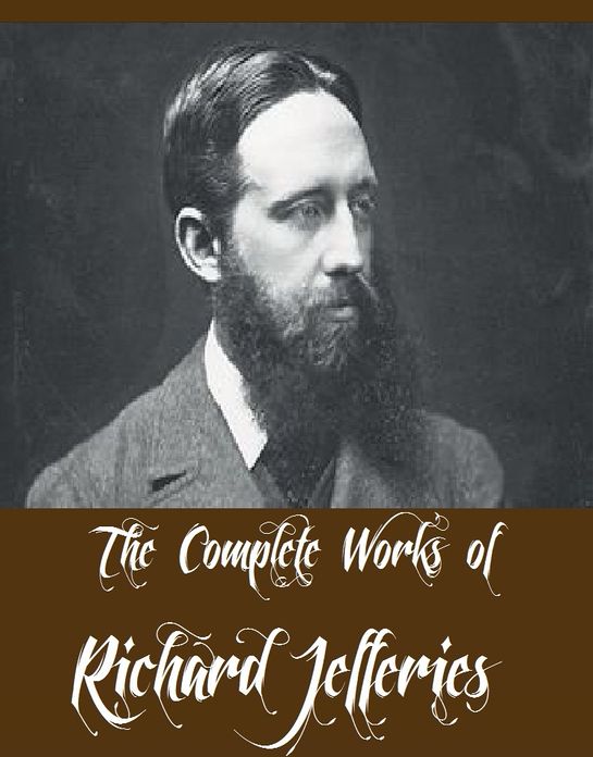 The Complete Works of Richard Jefferies (18 Complete Works of Richard Jefferies Including After London, Amaryllis at the Fair, Bevis, The Life of the Fields, The Open Air, The Story of My Heart, World's End, Field and Hedgerow, And More)