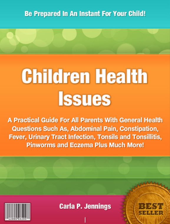 Children Health Issues: A Practical Guide For All Parents With General Health Questions Such As, Abdominal Pain, Constipation, Fever, Urinary Tract Infection, Tonsils and Tonsillitis, Pinworms and Eczema Plus Much More!