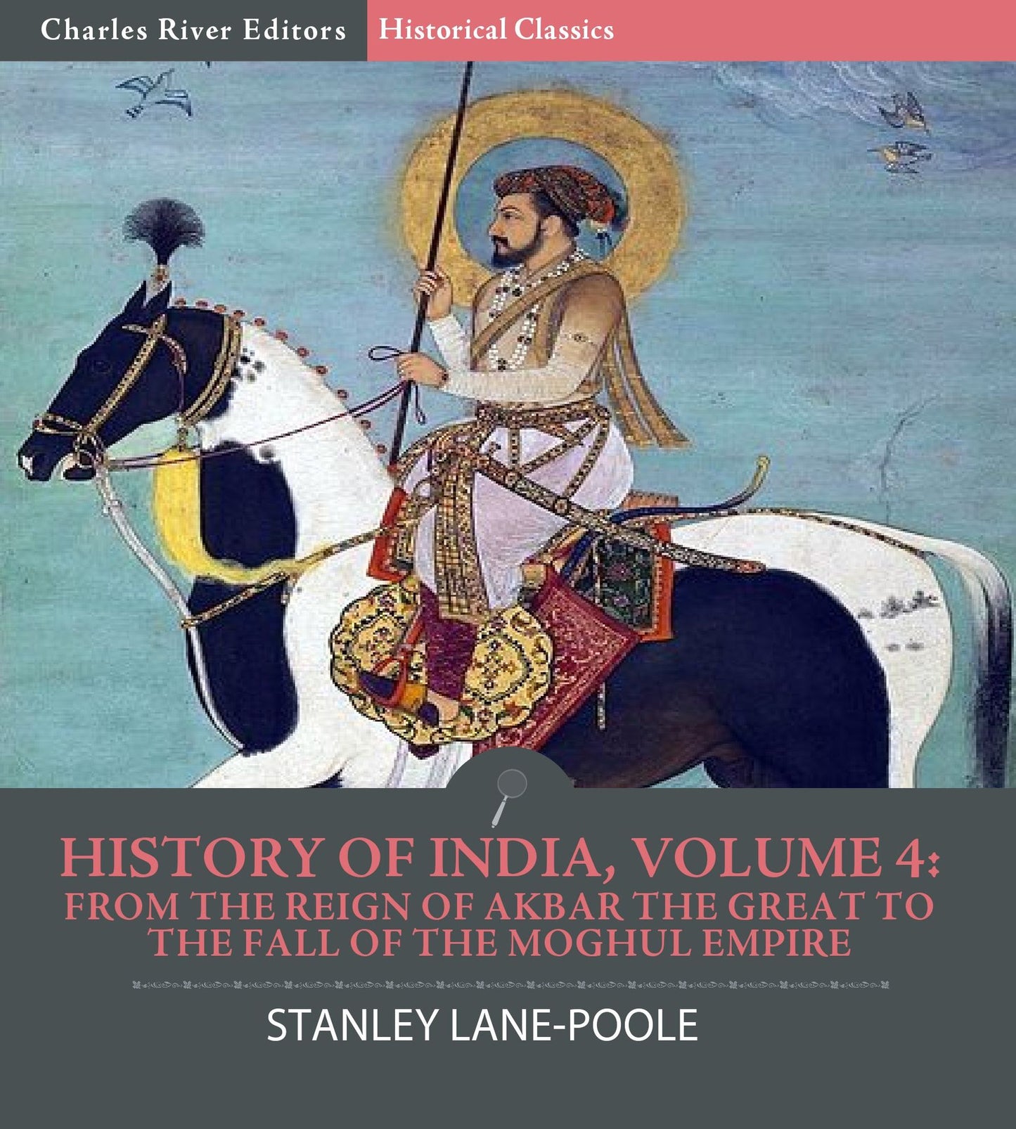 History of India, Volume 4: From the Reign of Akbar the Great to the Fall of the Moghul Empire