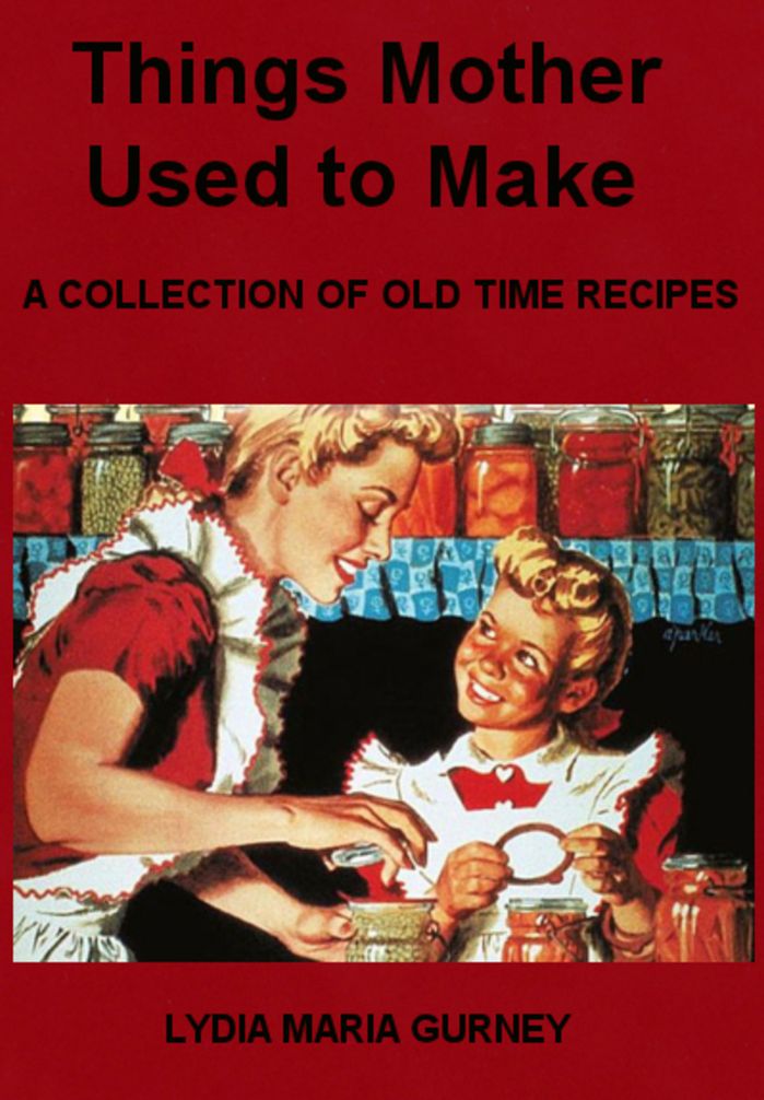 Things Mother Used to Make, A Collection of Old Time Recipes by Lydia Maria Gurney (Illustrated)