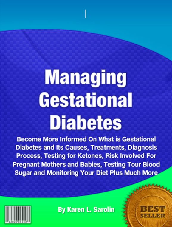 Managing Gestational Diabetes: Become More Informed On What is Gestational Diabetes and Its Causes, Treatments, Diagnosis Process, Testing for Ketones, Risk Involved For Pregnant Mothers and Babies, Testing Tour Blood Sugar and Monitoring Your Diet