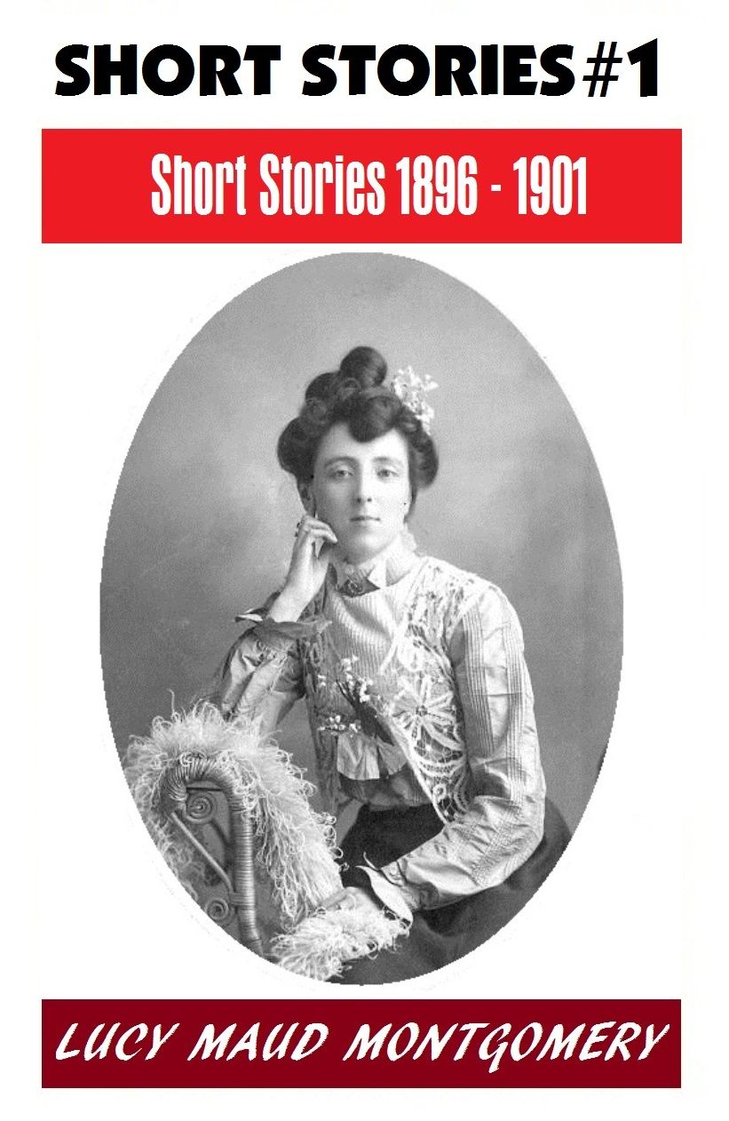 LUCY MAUD MONTGOMERY SHORT STORIES 1896 - 1901, The Author of the Anne Shirley Series