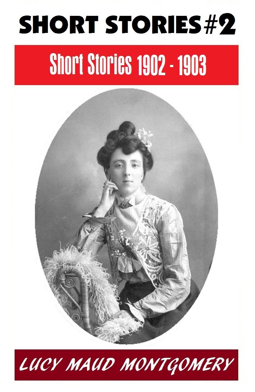 LUCY MAUD MONTGOMERY SHORT STORIES 1902 - 1903, The Author of the Anne Shirley Series