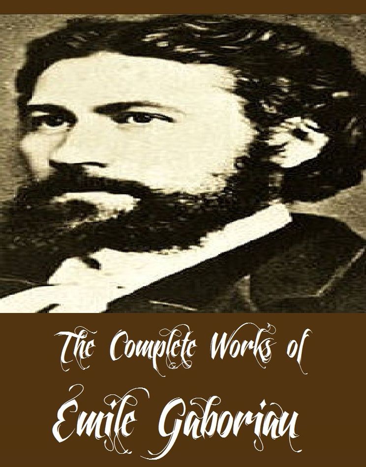 The Complete Works of Emile Gaboriau (10 Complete Works of Emile Gaboriau Including File No. 113, The Widow Lerouge, The Counts Millions, Other People's Money, Caught In The Net, Baron Trigault's Vengeance, The Honor of the Name, And More)