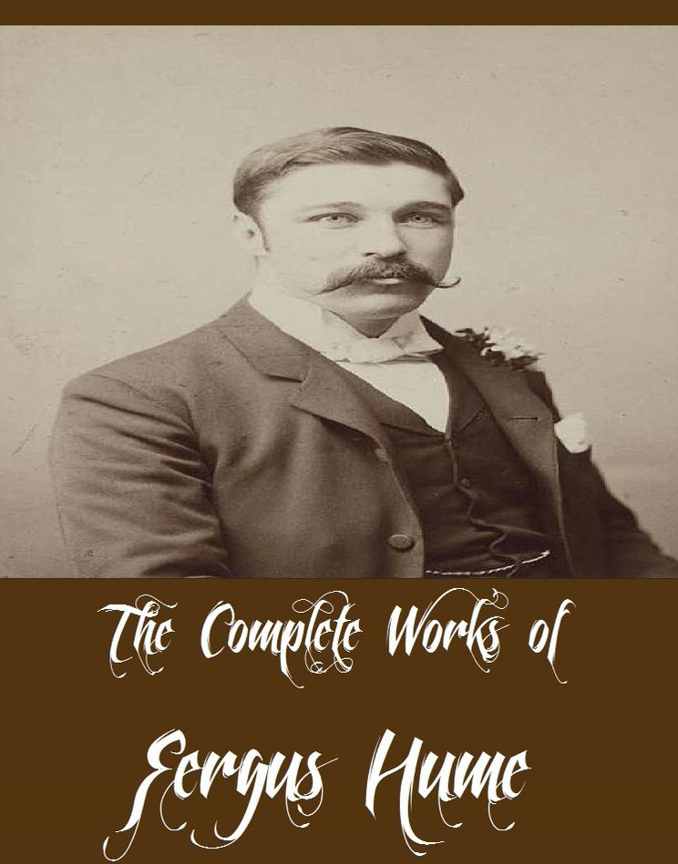 The Complete Works of Fergus Hume (14 Complete Works of Fergus Hume Including The Mystery of a Hansom Cab, The Bishop's Secret, The Secret Passage, The Silent House, The Green Mummy, Red Money, The Opal Serpent, The Mandarin's Fan And More)