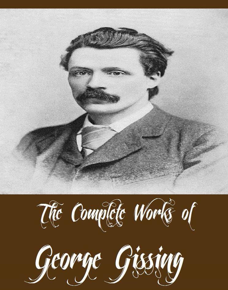 The Complete Works of George Gissing (23 Complete Works of George Gissing Including The Nether World, New Grub Street, The House of Cobwebs and Other Stories, In the Year of Jubilee, The Odd Women, Born in Exile, Eve's Ransom, Veranilda, And More)