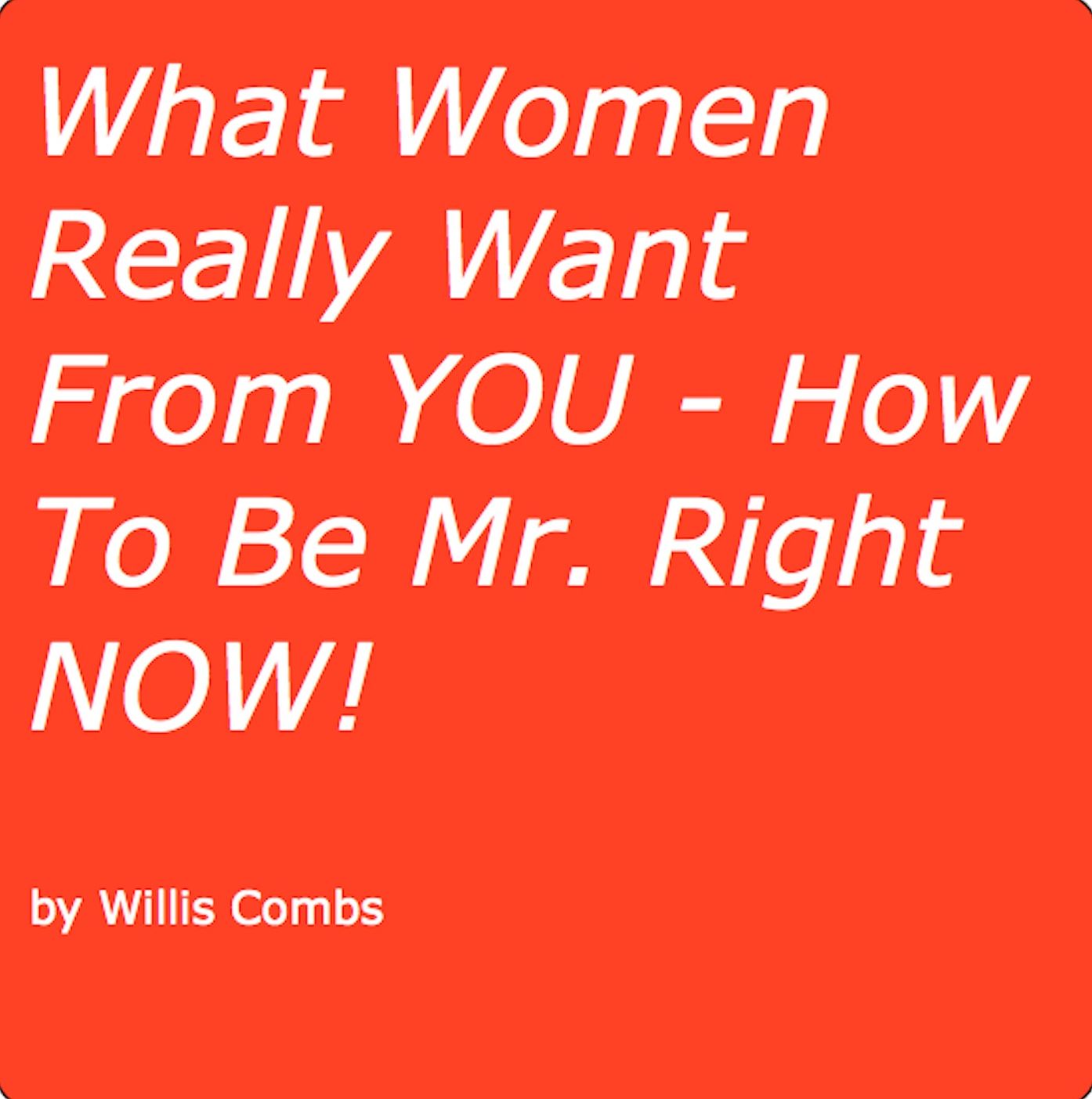 What Women Really Want From YOU - How To Be Mr. Right NOW!