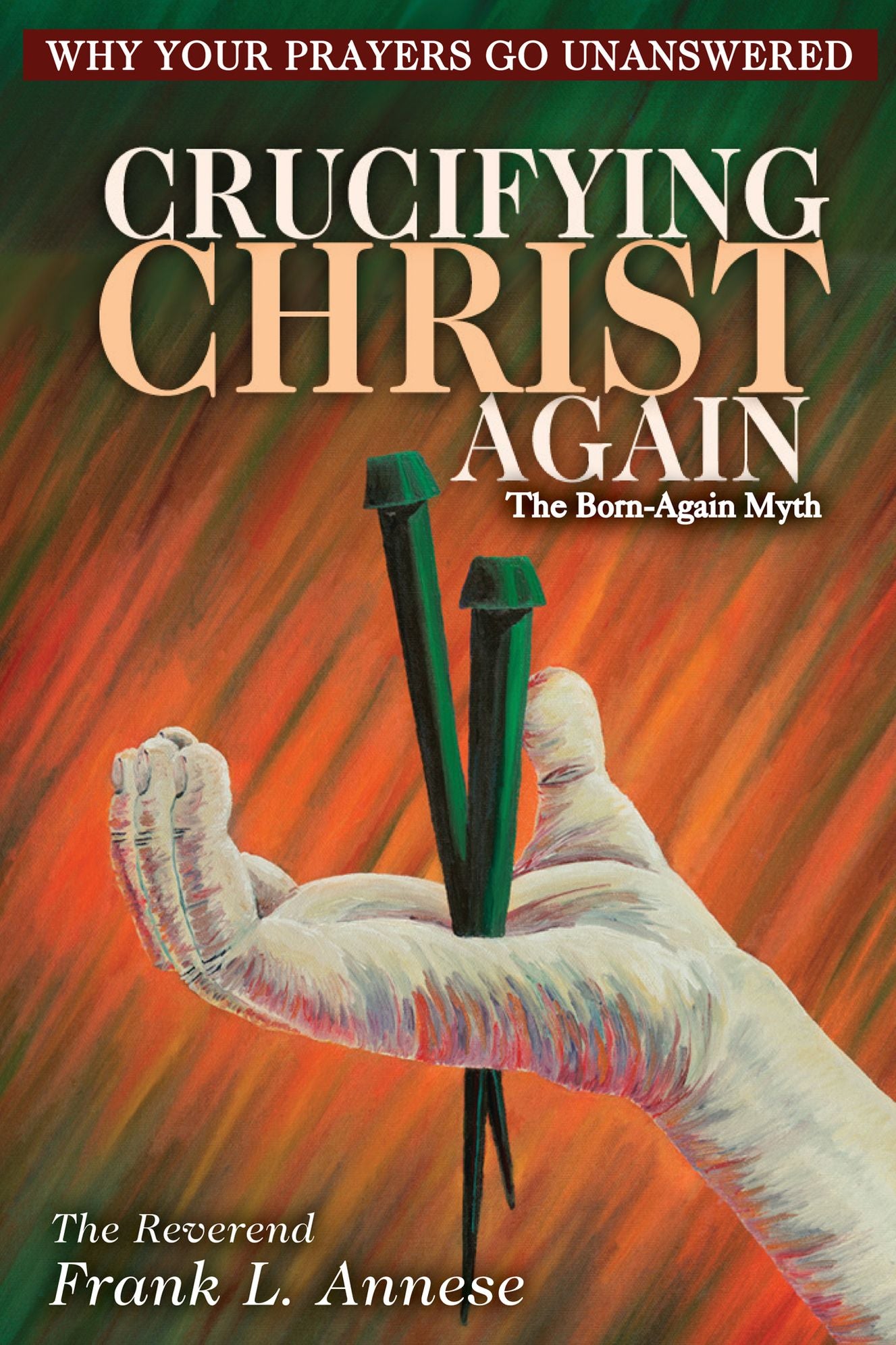 Crucifying Christ Again: Why Your Prayers Go Unanswered-The Born Again Myth