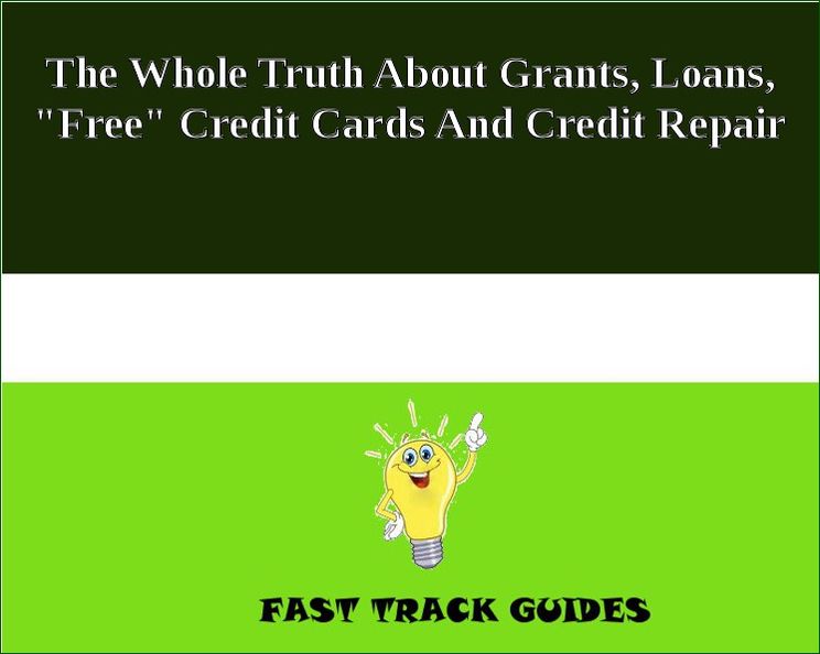 The Whole Truth About Grants, Loans, "Free" Credit Cards And Credit Repair