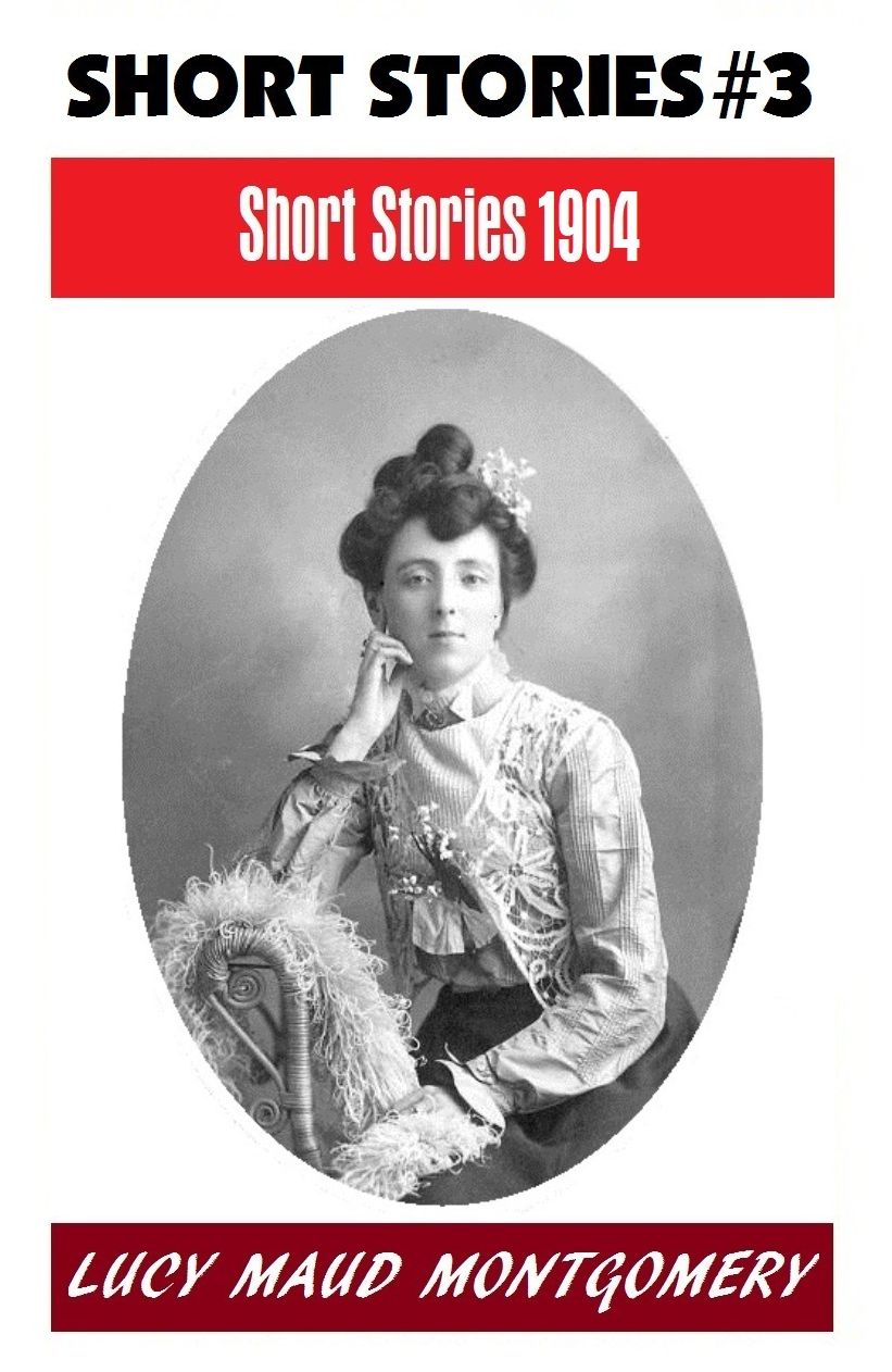 LUCY MAUD MONTGOMERY SHORT STORIES 1904, The Author of the Anne Shirley Series