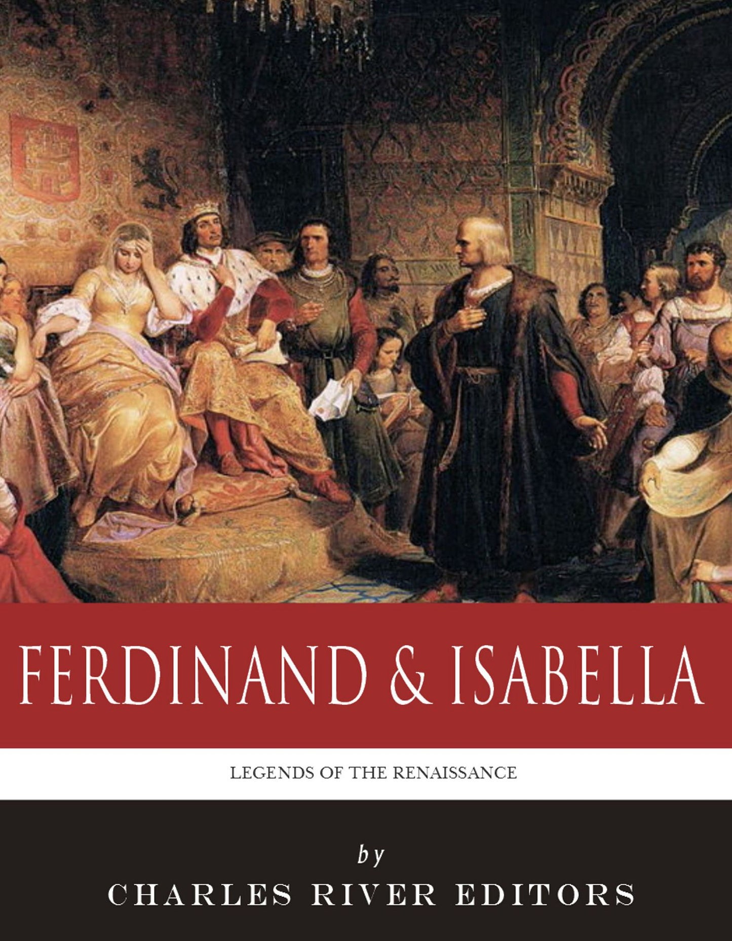 Legends of the Renaissance: The Lives and Legacies of Ferdinand & Isabella