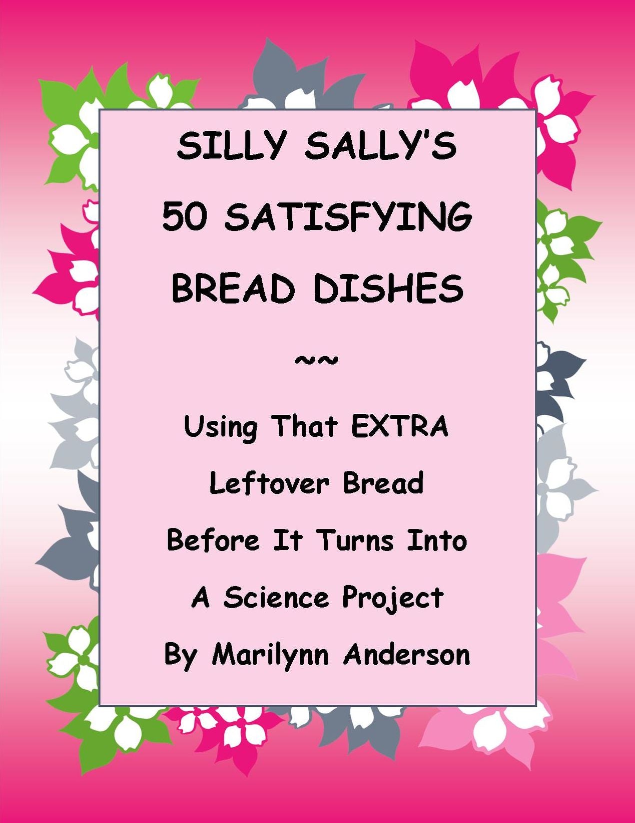 SILLY SALLY'S 50 SATISFYING BREAD DISHES ~~ USING THAT EXTRA LEFTOVER BREAD in AMAZING AND DELICIOUS WAYS Before IT TURNS INTO A SCIENCE PROJECT