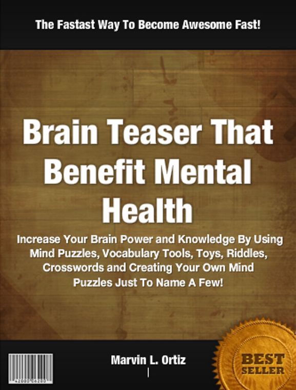 Brain Teasers That Benefit Mental Health: Increase Your Brain Power and Knowledge By Using Mind Puzzles, Vocabulary Tools, Toys, Riddles, Crosswords and Creating Your Own Mind Puzzles Just To Name A Few!