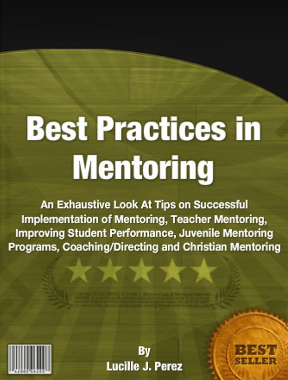 Best Practices in Mentoring: An Exhaustive Look At Tips on Successful Implementation of Mentoring, Teacher Mentoring, Improving Student Performance, Juvenile Mentoring Programs, Coaching/Directing and Christian Mentoring