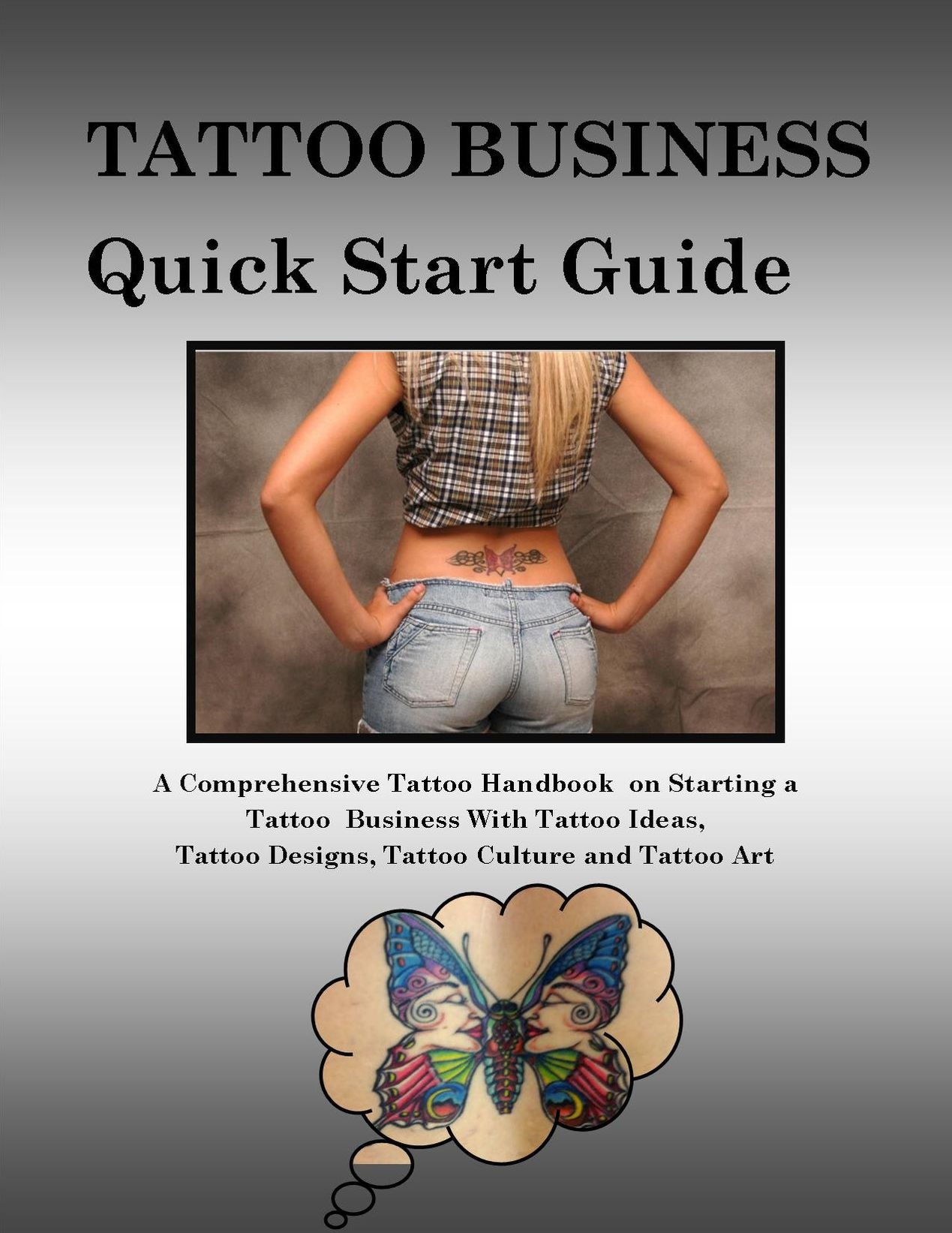 Tattoo Business Quick Start Guide -A Comprehensive Tattoo Handbook on Starting a Tattoo Business with Tattoo Ideas, Tattoo Designs, Tattoo Culture and Tattoo Art