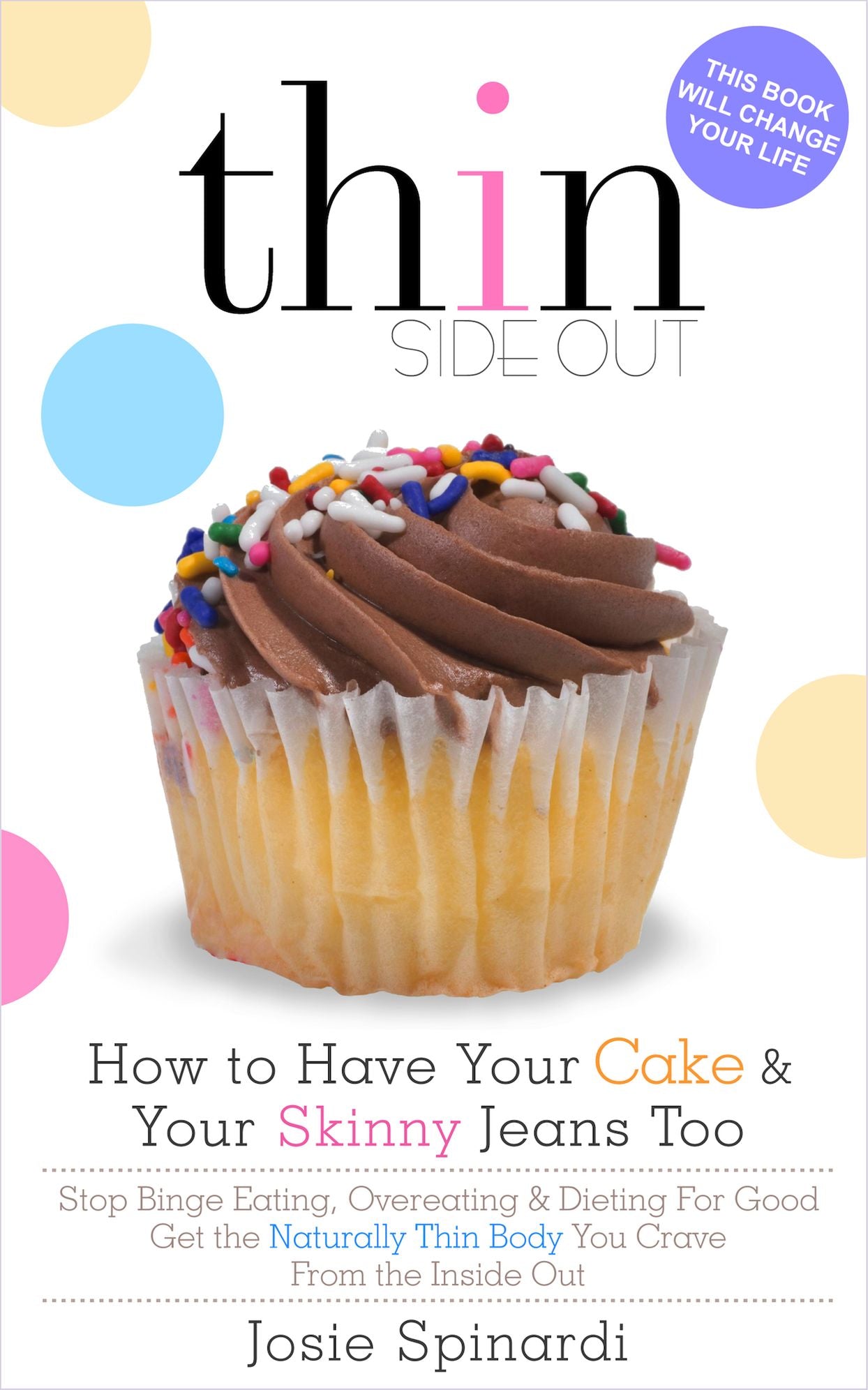 How to Have Your Cake and Your Skinny Jeans Too: Stop Binge Eating, Overeating and Dieting For Good Get the Naturally Thin Body You Crave