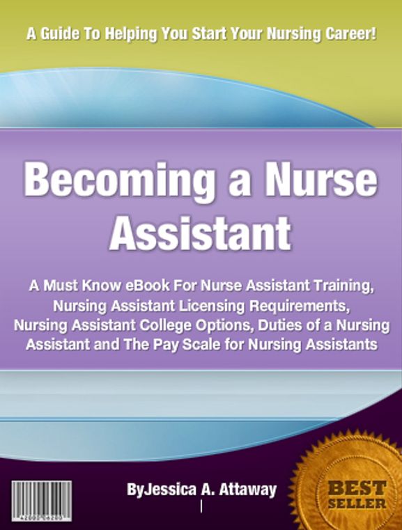 Becoming a Nurse Assistant: A Must Know eBook For Nurse Assistant Training, Nursing Assistant Licensing Requirements, Nursing Assistant College Options, Duties of a Nursing Assistant and The Pay Scale for Nursing Assistants