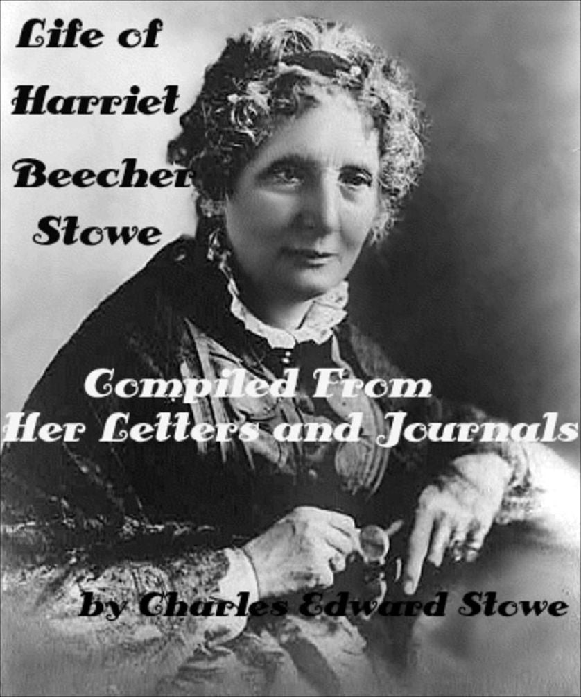 LIFE OF HARRIET BEECHER STOWE Compiled From Her Letters and Journals by Charles Edward Stowe