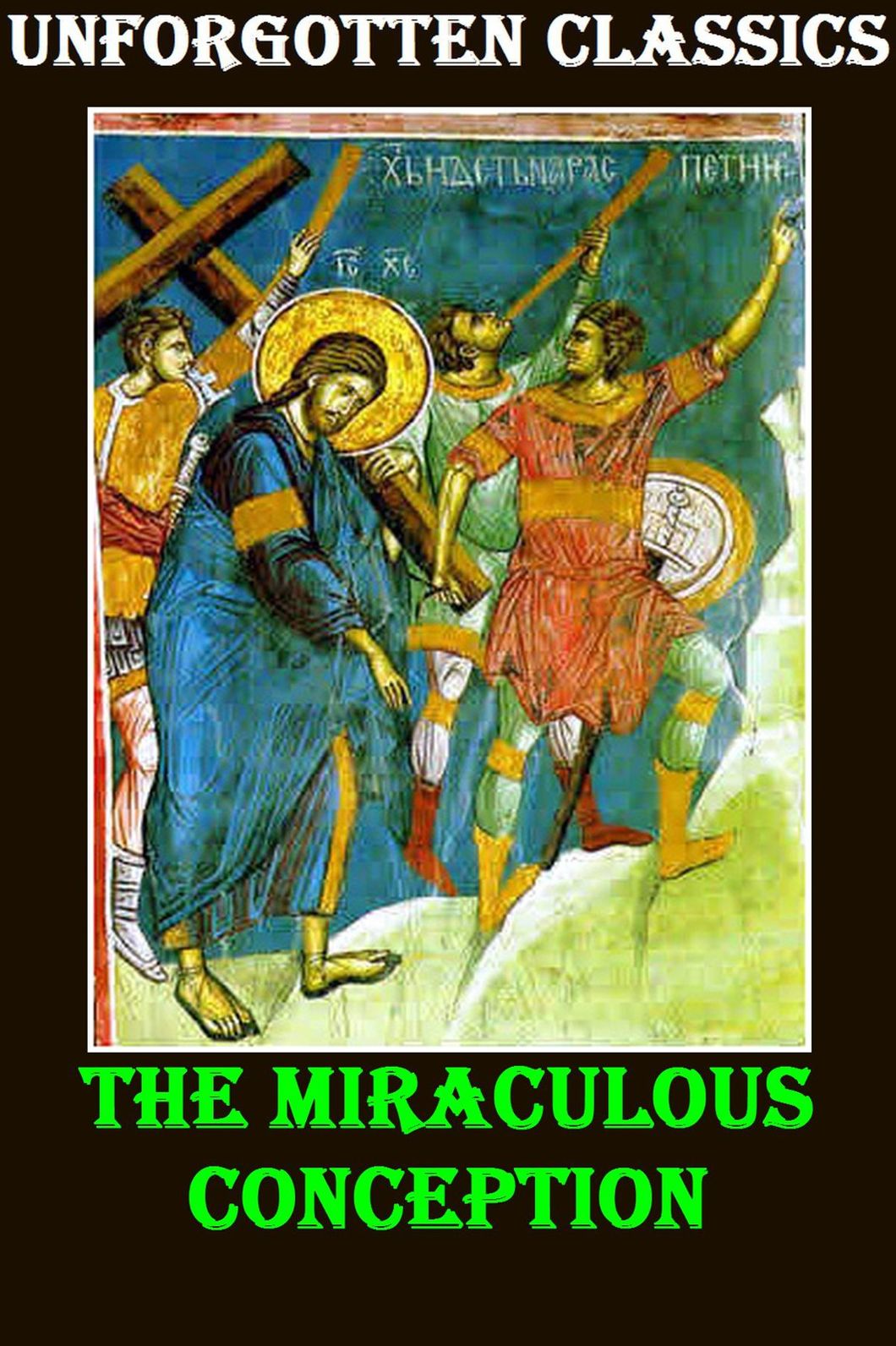 The Miraculous Conception Or, The Divinity of Jesus Christ Considered as the Foundation of the Christian Religion
