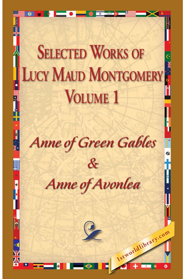 Selected Works of Lucy Maud Montgomery: Volume 1 - Anne of Green Gables & Anne of Avonlea