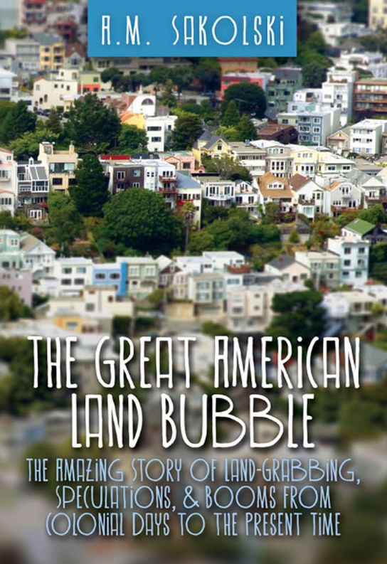 The Great American Land Bubble: The Amazing Story of Land-Grabbing, Speculations, and Booms from Colonial Days to the Present Times