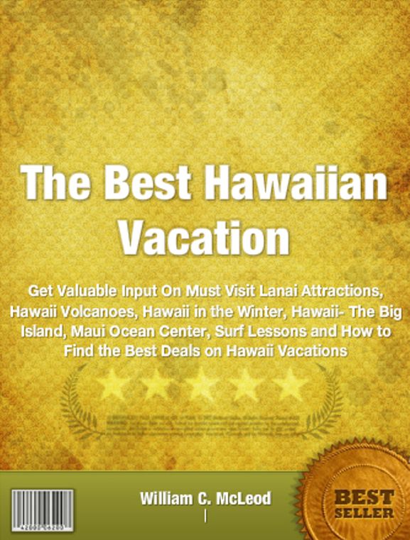 The Best Hawaiian Vacation: Get Valuable Input On Must Visit Lanai Attractions, Hawaii Volcanoes, Hawaii in the Winter, Hawaii- The Big Island, Maui Ocean Center, Surf Lessons and How to Find the Best Deals on Hawaii Vacations