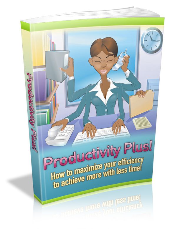 Productivity Plus - How To Maximize Your Efficiency To Achieve More With Less Time!