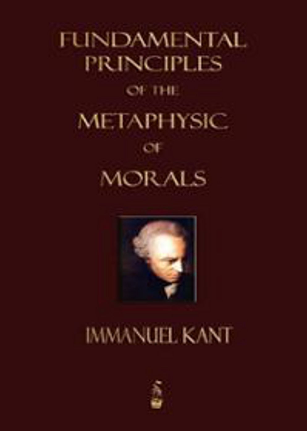 Fundamental Principals of the Metaphysic of Morals: A Philosophy Classic By Immanuel Kant! AAA+++