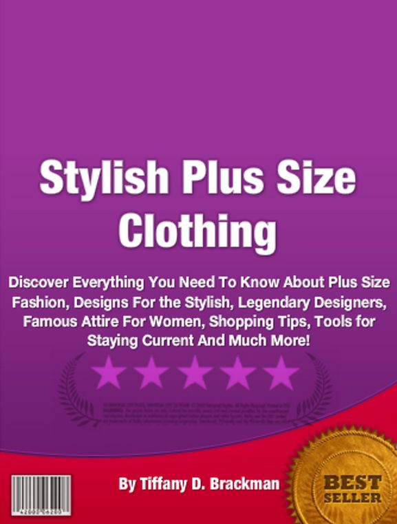 Stylish Plus Size Clothing: Discover Everything You Need To Know About Plus Size Fashion, Designs For the Stylish, Legendary Designers, Famous Attire For Women, Shopping Tips, Tools for Staying Current And Much More!