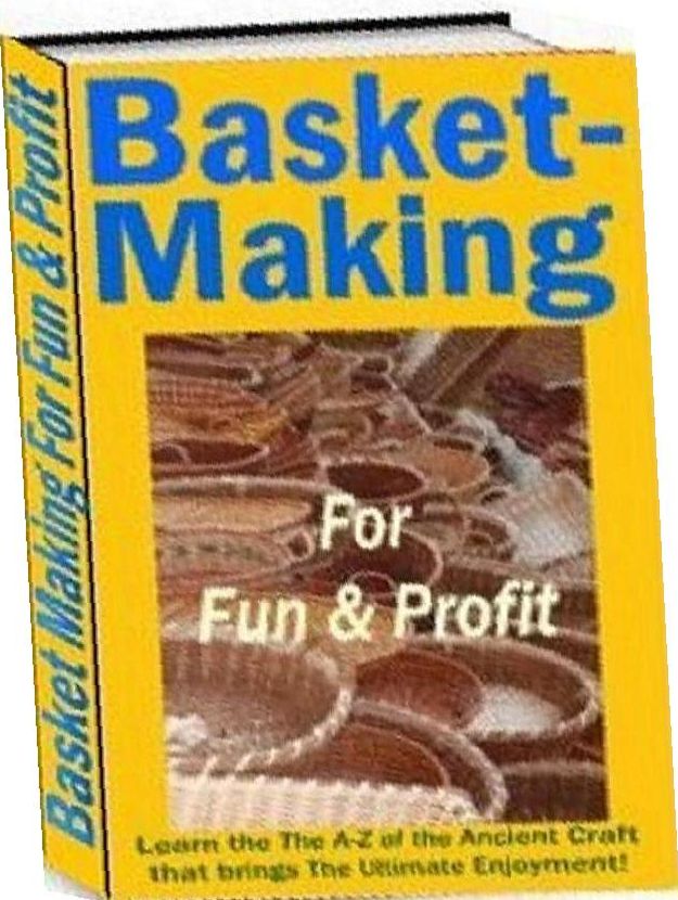 Family Project eBook - Basket Making for Fun and Profit - Learn the The A-Z of the Ancient Craft that brings The Ultimate Enjoyment for All Ages!
