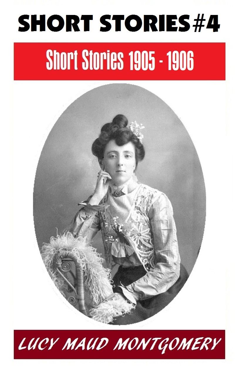 LUCY MAUD MONTGOMERY SHORT STORIES 1905 - 1906, The Author of the Anne Shirley Series