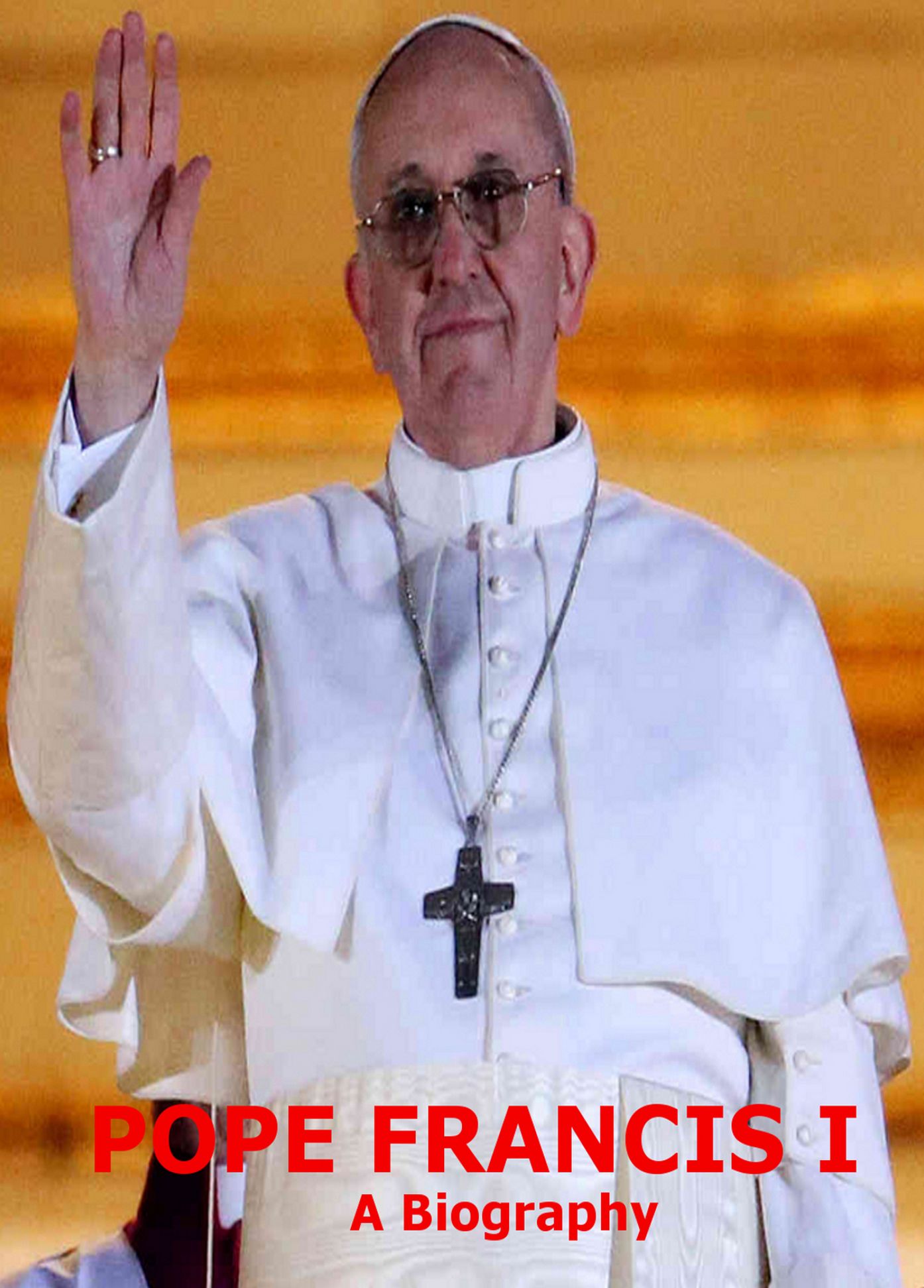 Pope Francis: A Biography Of The New Catholic Pope From Argentina! Special Prayer, Easter Sunday Message From St. Peter's Basilica & Lots oF Photos Included! AAA+++
